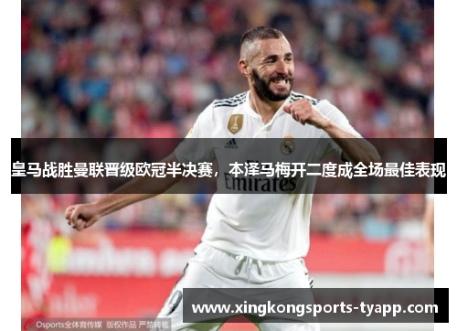 皇马战胜曼联晋级欧冠半决赛，本泽马梅开二度成全场最佳表现