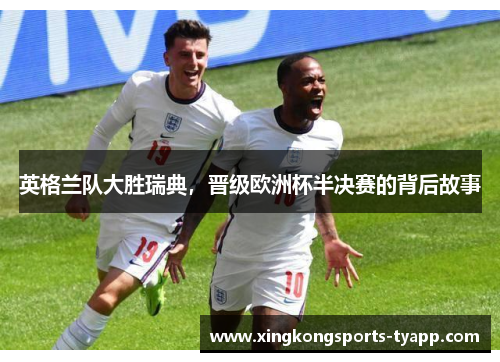 英格兰队大胜瑞典，晋级欧洲杯半决赛的背后故事