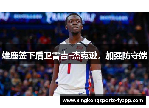 雄鹿签下后卫雷吉-杰克逊，加强防守端