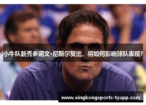小牛队新秀多诺文·尼斯尔复出，将如何影响球队表现？