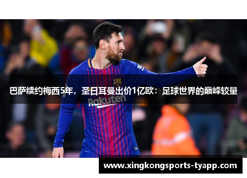 巴萨续约梅西5年，圣日耳曼出价1亿欧：足球世界的巅峰较量