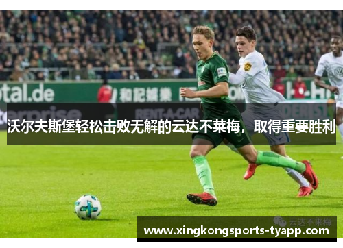沃尔夫斯堡轻松击败无解的云达不莱梅，取得重要胜利