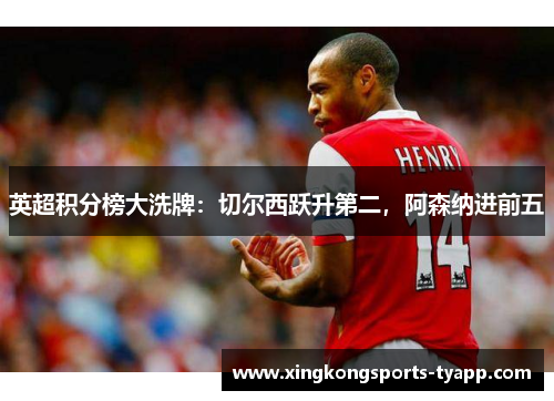 英超积分榜大洗牌：切尔西跃升第二，阿森纳进前五