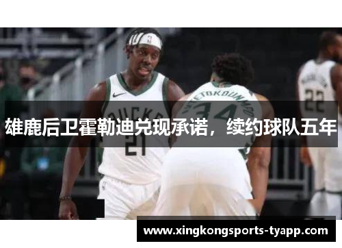 雄鹿后卫霍勒迪兑现承诺，续约球队五年