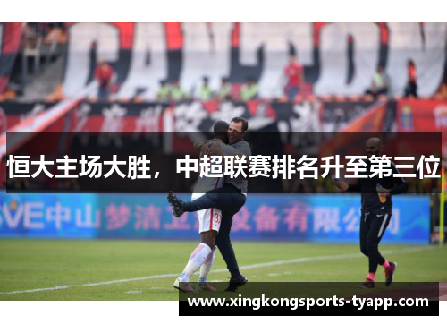 恒大主场大胜，中超联赛排名升至第三位