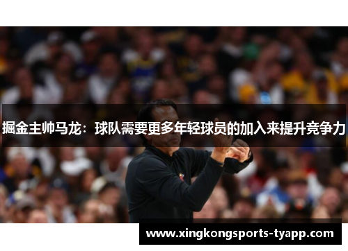 掘金主帅马龙：球队需要更多年轻球员的加入来提升竞争力