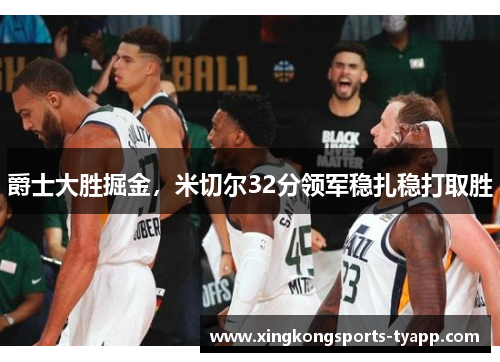 爵士大胜掘金，米切尔32分领军稳扎稳打取胜