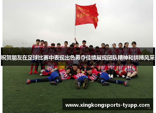 祝贺朋友在足球比赛中表现出色勇夺佳绩展现团队精神和拼搏风采