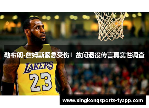 勒布朗-詹姆斯紧急受伤！故问退役传言真实性调查
