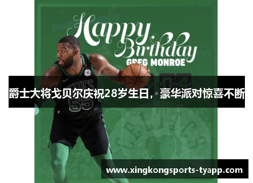 爵士大将戈贝尔庆祝28岁生日，豪华派对惊喜不断