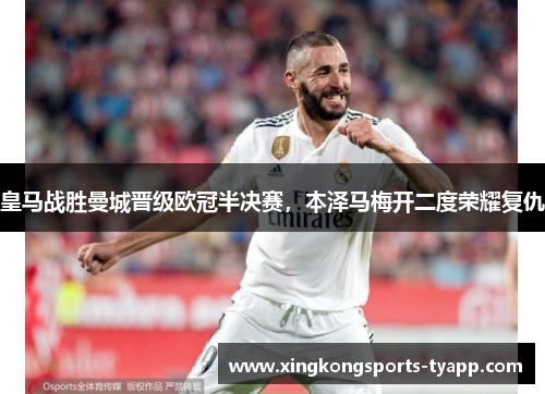 皇马战胜曼城晋级欧冠半决赛，本泽马梅开二度荣耀复仇