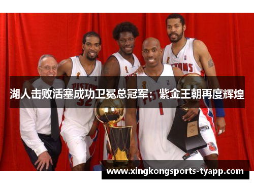 湖人击败活塞成功卫冕总冠军：紫金王朝再度辉煌
