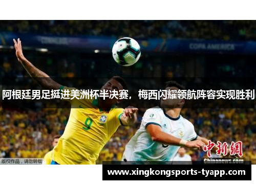 阿根廷男足挺进美洲杯半决赛，梅西闪耀领航阵容实现胜利