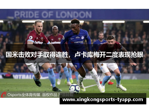国米击败对手取得连胜，卢卡库梅开二度表现抢眼