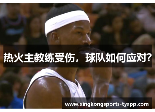 热火主教练受伤，球队如何应对？