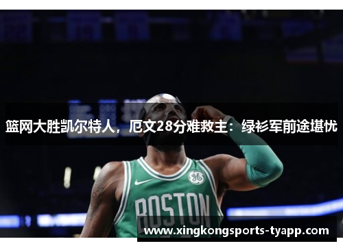 篮网大胜凯尔特人，厄文28分难救主：绿衫军前途堪忧