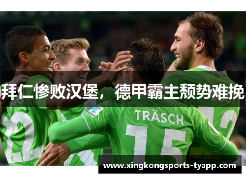 拜仁惨败汉堡，德甲霸主颓势难挽