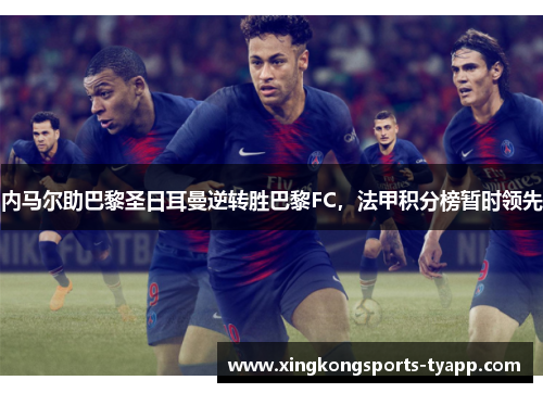 内马尔助巴黎圣日耳曼逆转胜巴黎FC，法甲积分榜暂时领先