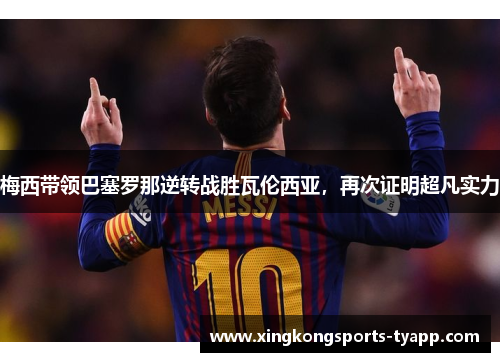 梅西带领巴塞罗那逆转战胜瓦伦西亚，再次证明超凡实力