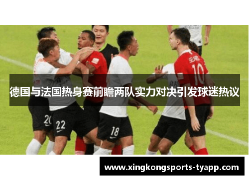 德国与法国热身赛前瞻两队实力对决引发球迷热议
