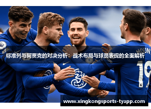 标准列与阿贾克的对决分析：战术布局与球员表现的全面解析