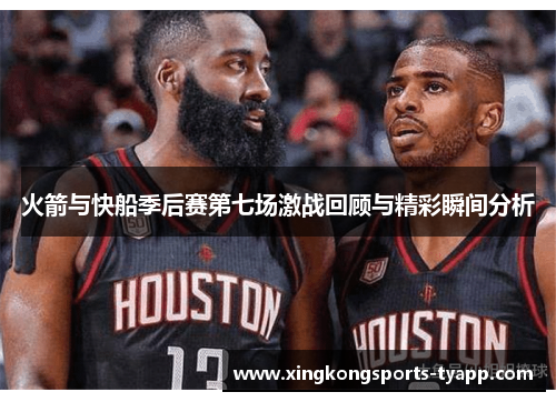 火箭与快船季后赛第七场激战回顾与精彩瞬间分析