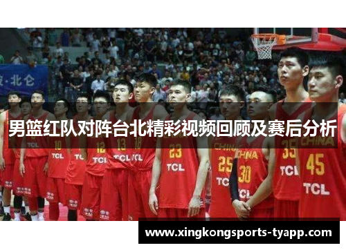 男篮红队对阵台北精彩视频回顾及赛后分析