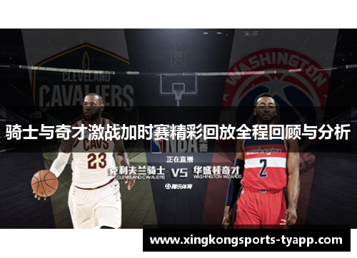 骑士与奇才激战加时赛精彩回放全程回顾与分析