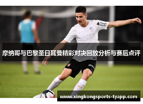 摩纳哥与巴黎圣日耳曼精彩对决回放分析与赛后点评
